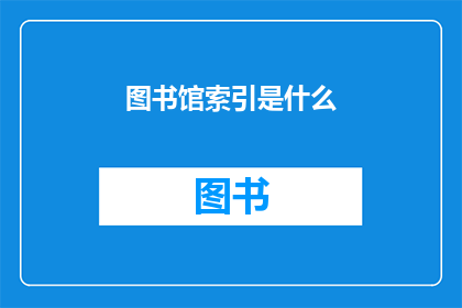 图书馆索引是什么(图书馆索引是什么？)