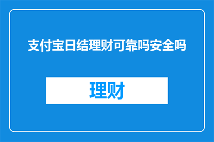 支付宝日结理财可靠吗安全吗(支付宝日结理财服务的安全性和可靠性如何？)