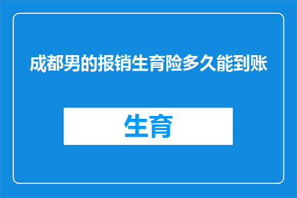 成都男的报销生育险多久能到账(成都男性报销生育险款项何时能到账？)
