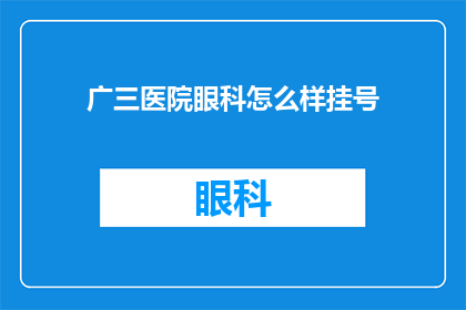 广三医院眼科怎么样挂号(广三医院眼科挂号流程及注意事项详解)