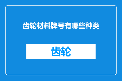 齿轮材料牌号有哪些种类(齿轮材料牌号的种类有哪些？)