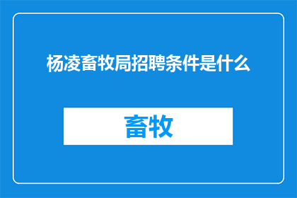 杨凌畜牧局招聘条件是什么(您是否好奇，杨凌畜牧局的招聘条件究竟是怎样的？)