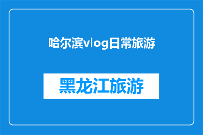 哈尔滨vlog日常旅游(哈尔滨的vlog日常旅游：探索这座城市的独特魅力吗？)