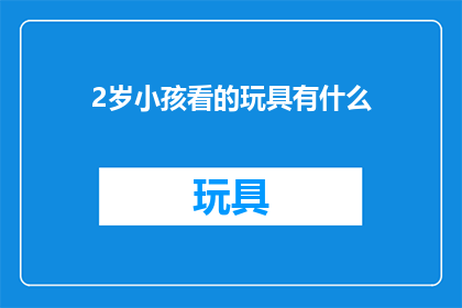 2岁小孩看的玩具有什么(2岁小孩的玩具选择：有哪些适合他们年龄和兴趣的益智玩具？)