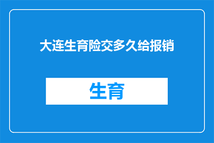 大连生育险交多久给报销(大连生育险缴纳期限及报销流程疑问解答)