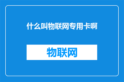 什么叫物联网专用卡啊(物联网专用卡是什么？)