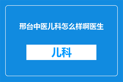 邢台中医儿科怎么样啊医生(邢台中医儿科的医疗水平如何？医生团队的专业程度怎样？)