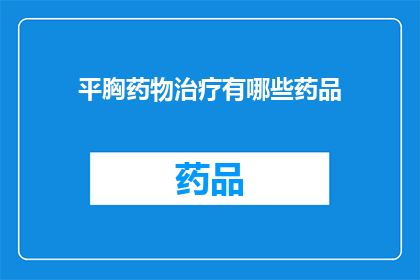 平胸药物治疗有哪些药品(平胸药物的疗效与选择：您知道有哪些药品可以治疗吗？)