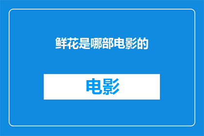 鲜花是哪部电影的(鲜花这部电影中，哪一朵花象征着爱情的永恒？)