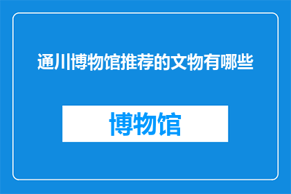 通川博物馆推荐的文物有哪些(通川博物馆的珍藏有哪些？)