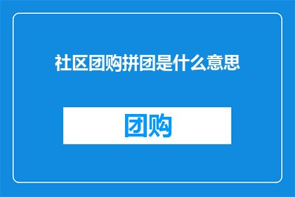 社区团购拼团是什么意思(社区团购拼团究竟意味着什么？)