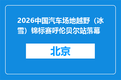 2026中国汽车场地越野（冰雪）锦标赛呼伦贝尔站落幕