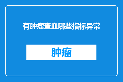 有肿瘤查血哪些指标异常(肿瘤诊断中，哪些血液指标异常提示了问题？)