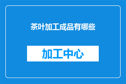 茶叶加工成品有哪些(茶叶加工成品有哪些？)