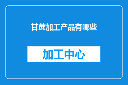 甘蔗加工产品有哪些(甘蔗加工产品种类丰富，究竟有哪些是您未曾知晓的？)