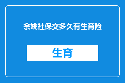余姚社保交多久有生育险(余姚地区，您需要缴纳社保多久才能享受到生育险的福利？)