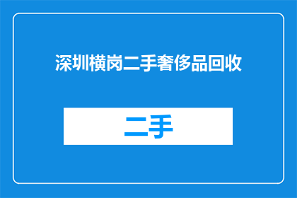 深圳横岗二手奢侈品回收(深圳横岗二手奢侈品回收服务是否可信赖？)