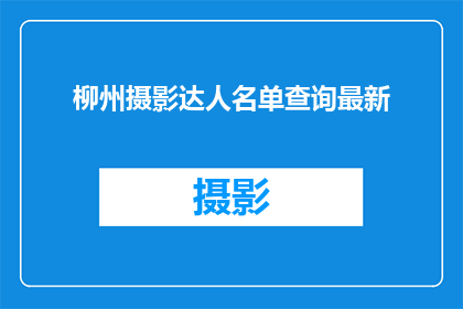 柳州摄影达人名单查询最新(柳州摄影达人名单查询最新：你认识这些摄影师吗？)