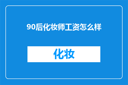 90后化妆师工资怎么样(90后化妆师的薪酬水平如何？)