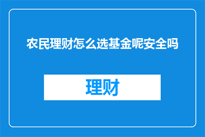 农民理财怎么选基金呢安全吗(如何选择农民理财基金以确保其安全性？)