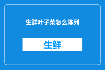 生鲜叶子菜怎么陈列(如何正确陈列生鲜叶子菜以保持新鲜度？)