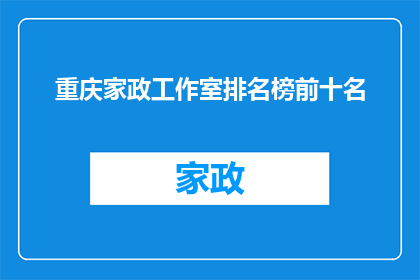 重庆家政工作室排名榜前十名(重庆家政服务行业排名揭晓，前十名工作室究竟有何魔力？)