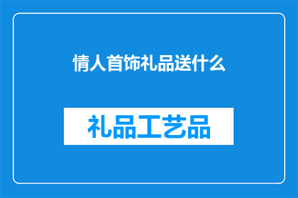情人首饰礼品送什么(情人之间赠送首饰礼品，究竟应该选择什么才能表达出最深情的心意？)