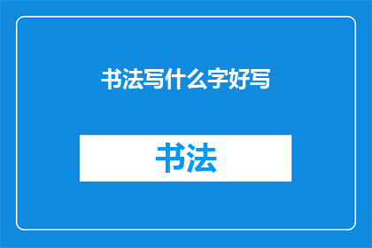 书法写什么字好写(书法初学者：选择哪些汉字容易书写？)