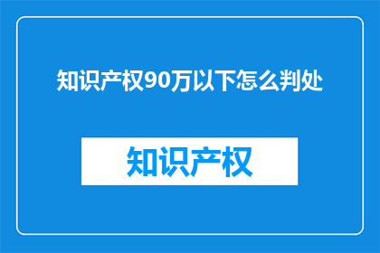 知识产权90万以下怎么判处(知识产权价值低于90万，如何量刑？)