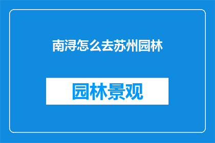 南浔怎么去苏州园林(如何从南浔前往苏州，探索那些令人叹为观止的园林美景？)