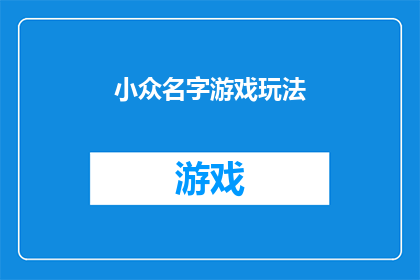 小众名字游戏玩法(小众名字游戏玩法：探索独特游戏命名的艺术与魅力)