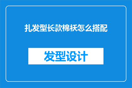 扎发型长款棉袄怎么搭配(如何优雅地搭配长款棉袄？)