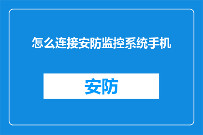 怎么连接安防监控系统手机(如何实现手机与安防监控系统的无缝连接？)