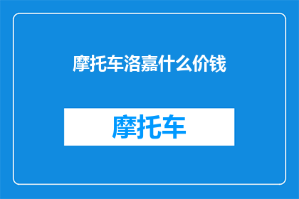 摩托车洛嘉什么价钱(摩托车洛嘉的价格是多少？)