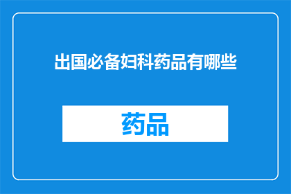 出国必备妇科药品有哪些(出国旅行时，哪些妇科必备药品是您不可忽视的？)