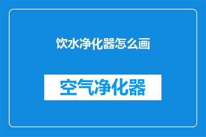 饮水净化器怎么画(如何绘制一个饮水净化器？)