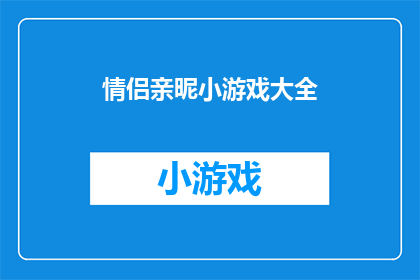 情侣亲昵小游戏大全(情侣间甜蜜互动：探索一系列增进亲密感的小游戏大全)