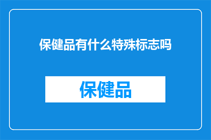 保健品有什么特殊标志吗(保健品是否拥有特殊的标识以供识别？)