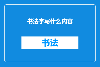 书法字写什么内容(书法艺术中，您希望书写哪些内容？)