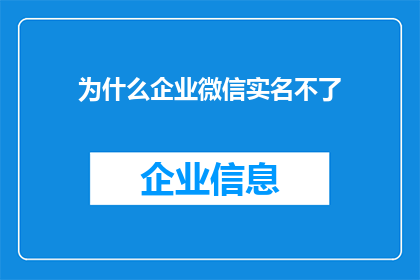 为什么企业微信实名不了(企业微信为何难以完成实名认证？)