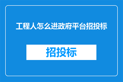 工程人怎么进政府平台招投标(工程专业人士如何成功跻身政府平台招投标的行列？)