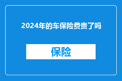 2024年的车保险费贵了吗(2024年，车保险费用是否上涨？)
