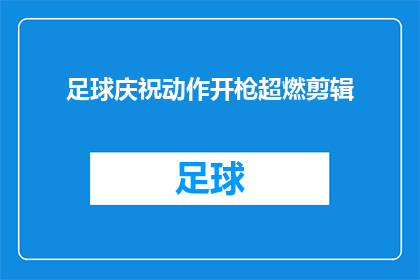 足球庆祝动作开枪超燃剪辑(足球场上的激情庆祝：如何用开枪动作点燃观众的热情？)