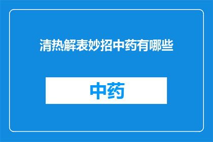 清热解表妙招中药有哪些(您知道有哪些中药妙招可以清热解表吗？)