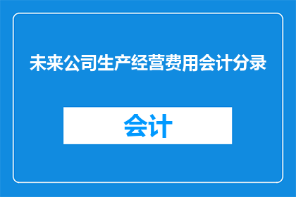 未来公司生产经营费用会计分录(未来公司生产经营费用会计分录：如何有效管理和优化？)