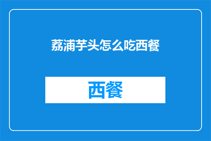 荔浦芋头怎么吃西餐(荔浦芋头如何巧妙融入西餐盛宴？)