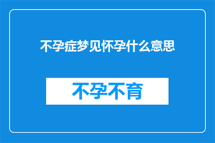 不孕症梦见怀孕什么意思(不孕症患者梦见怀孕：这是否预示着生育的希望？)