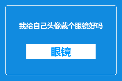 我给自己头像戴个眼镜好吗(是否应该给自己的头像添加一副眼镜？)
