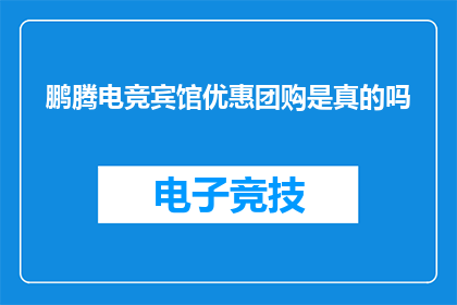 鹏腾电竞宾馆优惠团购是真的吗(鹏腾电竞宾馆的团购优惠活动是否真实可信？)