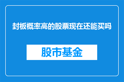 封板概率高的股票现在还能买吗(在考虑是否购买封板概率高的股票时，投资者应如何权衡风险与收益？)